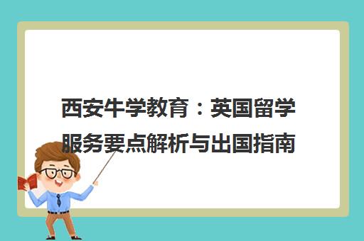 西安牛学教育 英国留学服务要点解析与出国指南