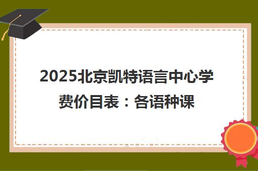 2025北京凯特语言中心学费价目表 各语种课程收费标准一览