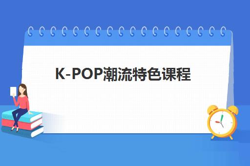 K-POP潮流特色课程 K-POP潮流特色课程