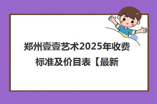 郑州壹壹艺术2025年收费标准及价目表【最新版】