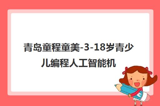 青岛童程童美-3-18岁青少儿编程人工智能机器人培训