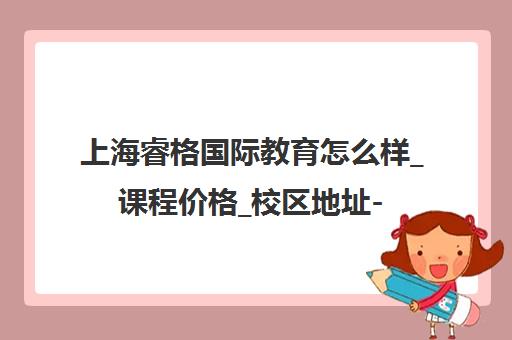 上海睿格国际教育怎么样_课程价格_校区地址-主页介绍