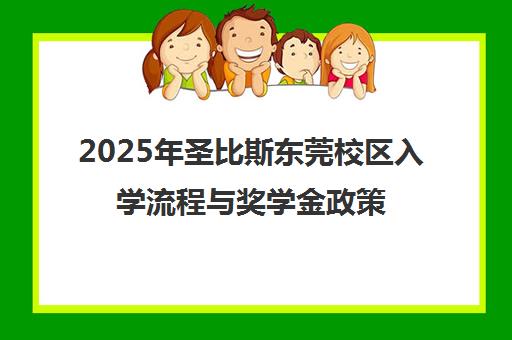 2025年圣比斯东莞校区入学流程与奖学金政策全解析
