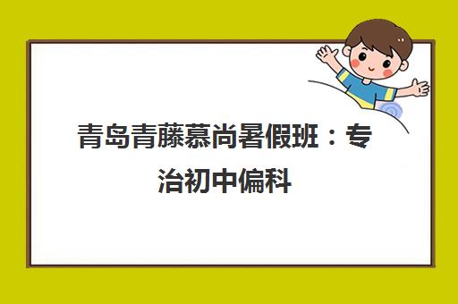 青岛青藤慕尚暑假班 专治初中偏科 助力暑假弯道超车