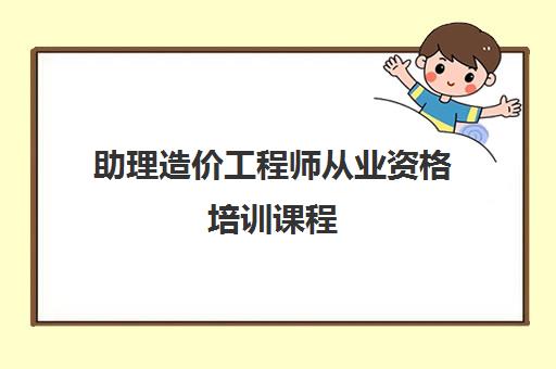 助理造价工程师从业资格培训课程 助理造价工程师从业资格培训课程