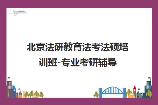 北京法研教育法考法硕培训班-专业考研辅导