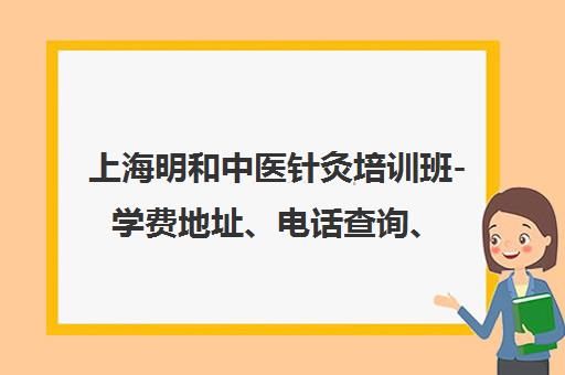 上海明和中医针灸培训班-学费地址、电话查询、学员口碑评价