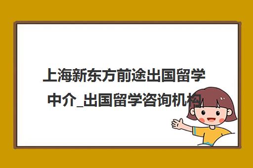 上海新东方前途出国留学中介_出国留学咨询机构[cite 1][cite 2][cite 7]