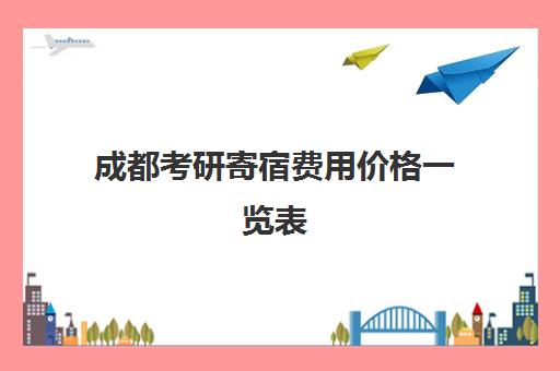 成都考研寄宿费用价格一览表（含研本乐等机构）2025最新