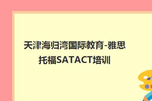 天津海归湾国际教育-雅思托福SATACT培训_名师小班授课