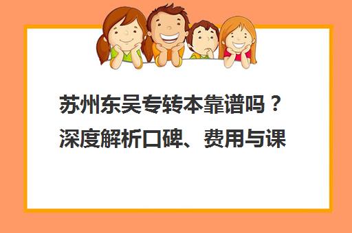 苏州东吴专转本靠谱吗？深度解析口碑、费用与课程优势