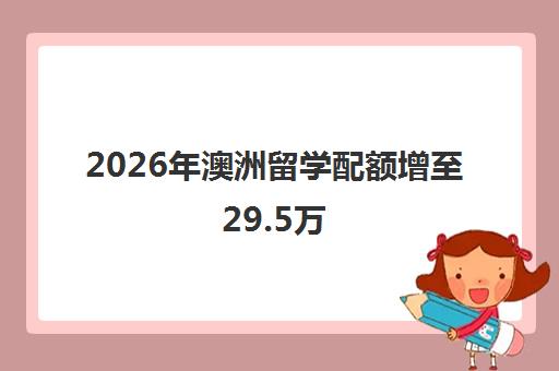 2026年澳洲留学配额增至29.5万 官方公布新增2.5万名额