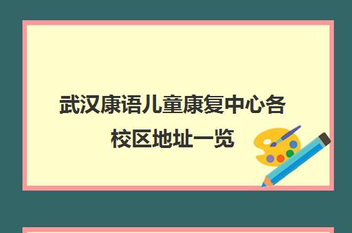 武汉康语儿童康复中心各校区地址一览（含洪山光谷中心）