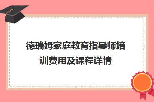 德瑞姆家庭教育指导师培训费用及课程详情（附地址电话）
