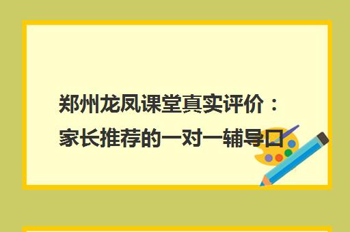 郑州龙凤课堂真实评价 家长推荐的一对一辅导口碑如何？