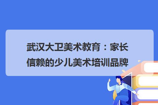 武汉大卫美术教育 家长信赖的少儿美术培训品牌全方位解析