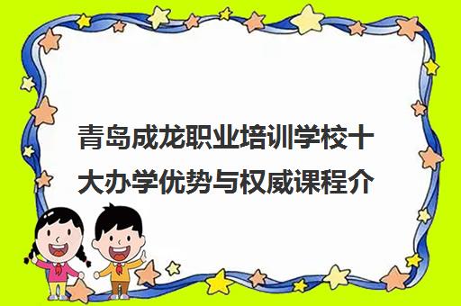青岛成龙职业培训学校十大办学优势与权威课程介绍