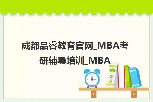 成都品睿教育官网_MBA考研辅导培训_MBA报名招生_管理类联考培训