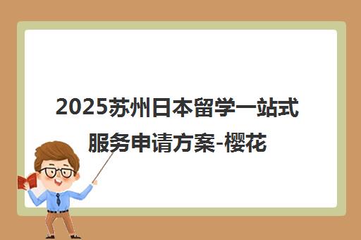 2025苏州日本留学一站式服务申请方案-樱花国际日语