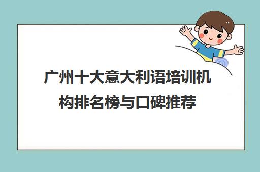 广州十大意大利语培训机构排名榜与口碑推荐