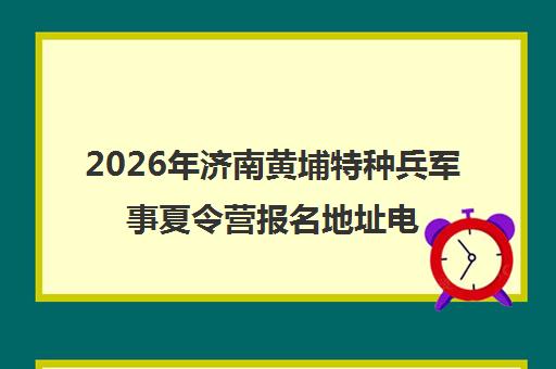 2026年济南黄埔特种兵军事夏令营报名地址电话-山东青少年训练营