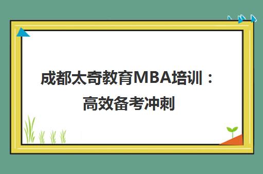 成都太奇教育MBA培训 高效备考冲刺 优质课程助力成功