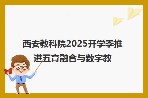 西安教科院2025开学季推进五育融合与数字教学观察