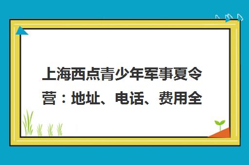 上海西点青少年军事夏令营 地址、电话、费用全解析