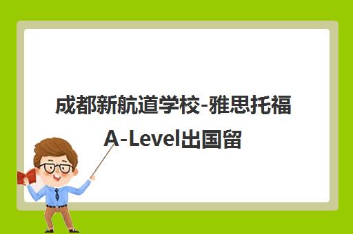 成都新航道学校-雅思托福A-Level出国留学培训权威机构