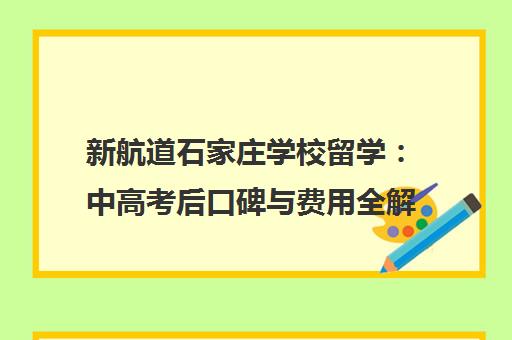 新航道石家庄学校留学 中高考后口碑与费用全解析