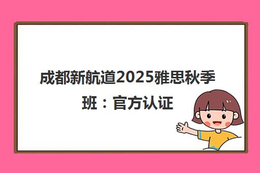 成都新航道2025雅思秋季班 官方认证 高分保障