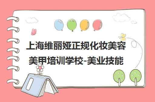 上海维丽娅正规化妆美容美甲培训学校-美业技能课程