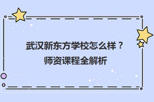 武汉新东方学校怎么样？师资课程全解析