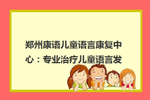 郑州康语儿童语言康复中心 专业治疗儿童语言发育迟缓和自闭症