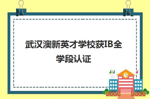 武汉澳新英才学校获IB全学段认证 正式成为IB世界学校。