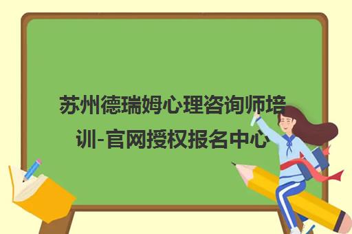 苏州德瑞姆心理咨询师培训-官网授权报名中心