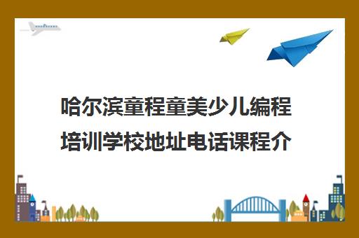 哈尔滨童程童美少儿编程培训学校地址电话课程介绍
