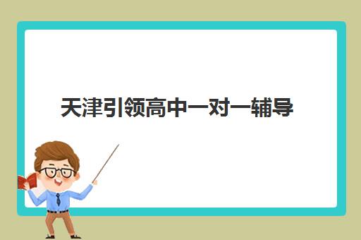 天津引领高中一对一辅导 专攻学习难题快速填补不足
