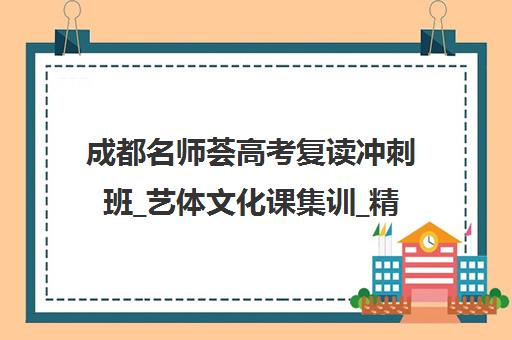 成都名师荟高考复读冲刺班_艺体文化课集训_精品小班授课