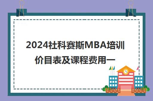 2024社科赛斯MBA培训价目表及课程费用一览