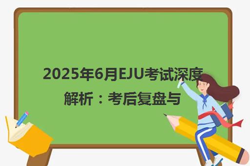 2025年6月EJU考试深度解析 考后复盘与文科备考指南