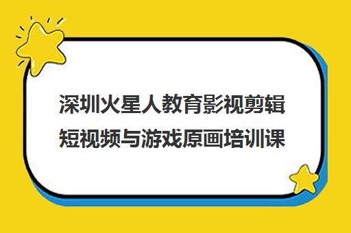 深圳火星人教育影视剪辑短视频与游戏原画培训课程精选