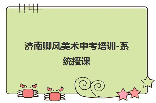 济南卿风美术中考培训-系统授课 助力艺考 最新课程优惠中！