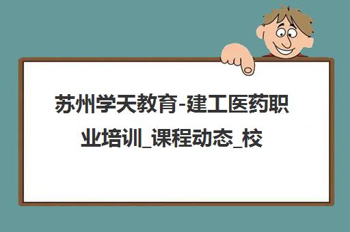 苏州学天教育-建工医药职业培训_课程动态_校区地址