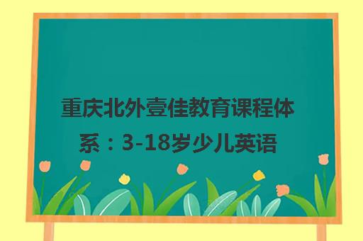 重庆北外壹佳教育课程体系 3-18岁少儿英语培训详情