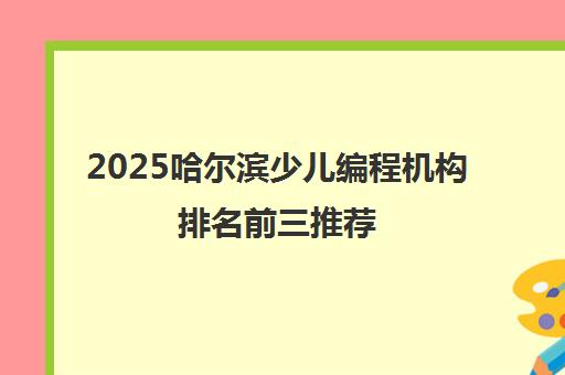 2025哈尔滨少儿编程机构排名前三推荐 哪家课程更有趣？