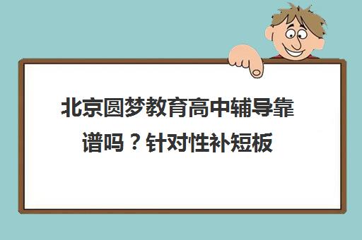 北京圆梦教育高中辅导靠谱吗？针对性补短板 综合培训实力解析