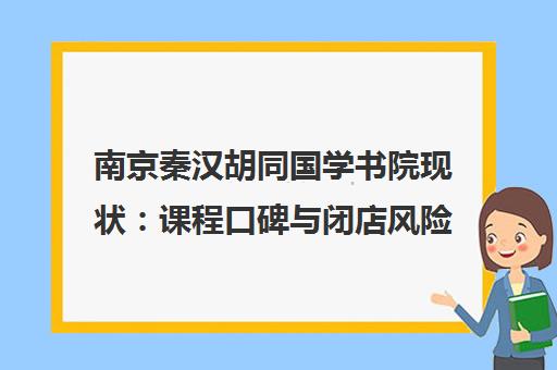 南京秦汉胡同国学书院现状 课程口碑与闭店风险详解