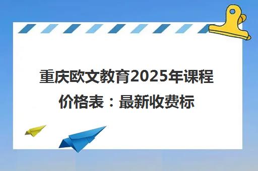 重庆欧文教育2025年课程价格表 最新收费标准一览