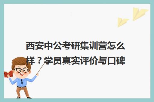 西安中公考研集训营怎么样？学员真实评价与口碑揭秘
